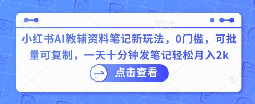 小红书AI教辅资料笔记新玩法，0门槛，可批量可复制，一天十分钟发笔记轻松月入2k-迷胡学堂