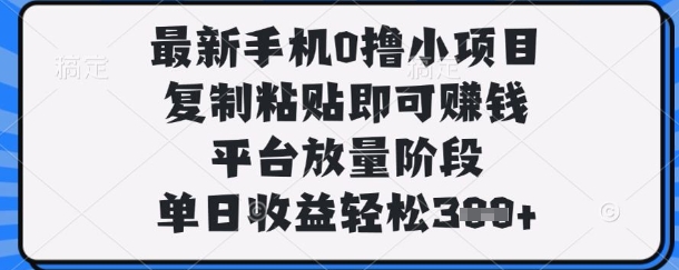 最新手机0撸小项目，复制粘贴即可挣钱，平台放量阶段，单日收益轻松3张+【揭秘】-迷胡学堂