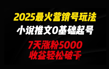 2025最火营销号玩法：小说推文0基础起号，7天涨粉5000，收益轻松破k-迷胡学堂