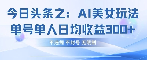 今日头条之AI美女玩法单号单人日均收益3张+,不违规 不封号 无限制-迷胡学堂