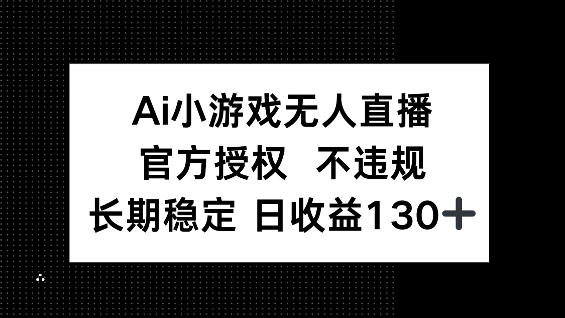 （14260期）AI小游戏无人直播，官方授权 不违规，单日平均收益130+-迷胡学堂