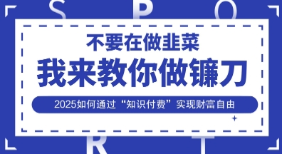 韭菜生涯终结者，我来教你做镰刀，2025如何通过“知识付费”实现财F自由【揭秘】-迷胡学堂