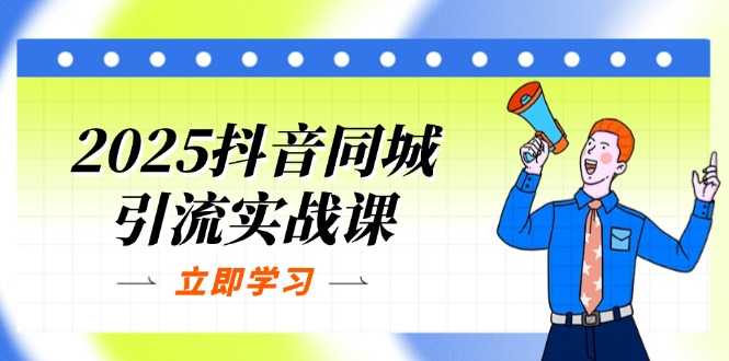 （14297期）2025抖音同城引流实战课：单店模型+团购爆款逻辑，快速提升POI热度分-迷胡学堂