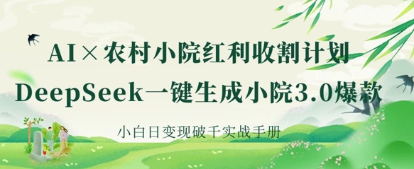 AI+农村小院红利收割:DeepSeek一键生成小院3.0爆款,小白日变现破千实战手册-迷胡学堂