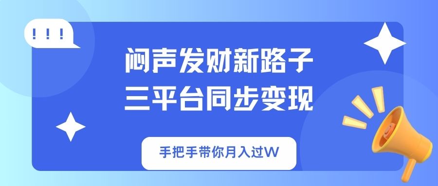 （14182期）闷声发财新路子！三平台同步变现，手把手带你月入过W-迷胡学堂