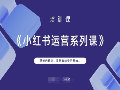 小红书运营系列课，思维的转变，是所有转变的开始-迷胡学堂