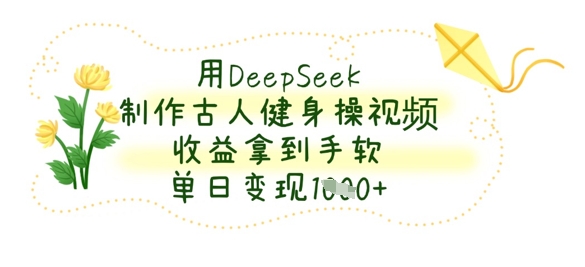 用DeepSeek制作古人健身操视频，收益拿到手软，单日变现数张-迷胡学堂