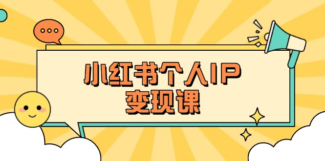（14172期）小红书个人变现课：精准人设定位+爆款选题拆解，教你打造百万流量账号秘籍-迷胡学堂
